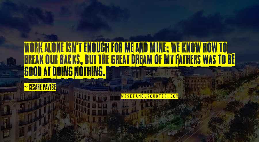 Doing Good Work Quotes By Cesare Pavese: Work alone isn't enough for me and mine;