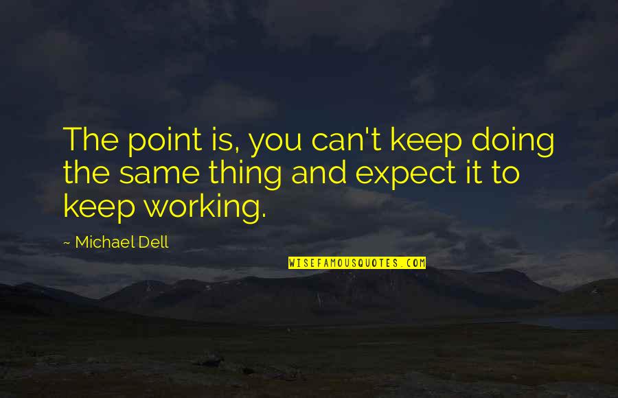 Doing Same Thing Over And Over Quotes By Michael Dell: The point is, you can't keep doing the