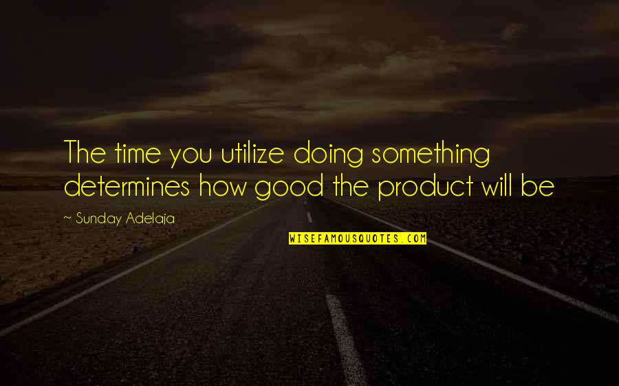 Doing Something Well Quotes By Sunday Adelaja: The time you utilize doing something determines how