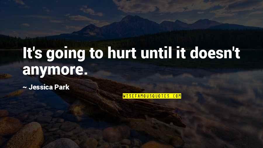 Dollison Quotes By Jessica Park: It's going to hurt until it doesn't anymore.