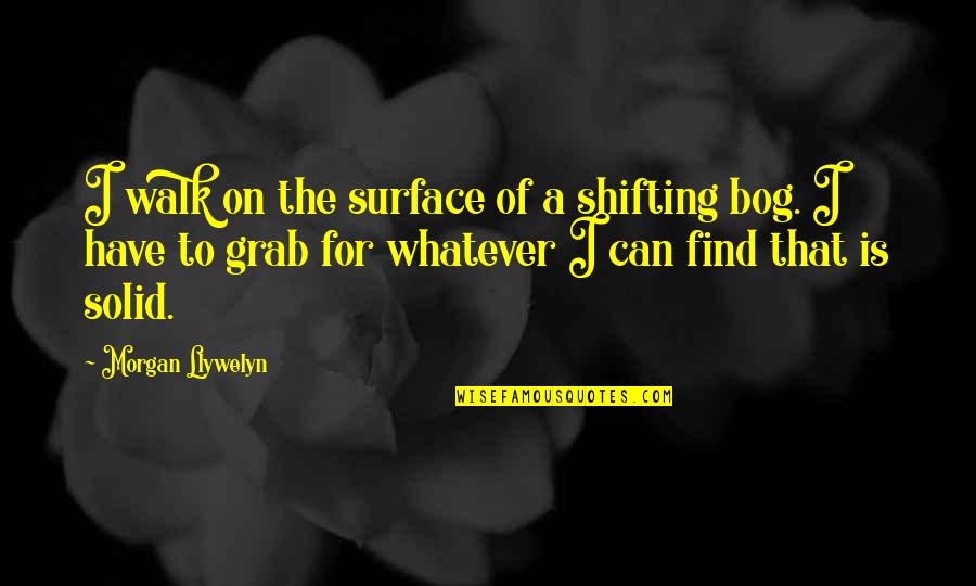 Dollison Quotes By Morgan Llywelyn: I walk on the surface of a shifting