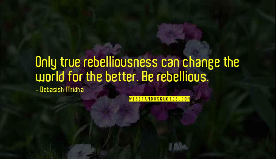 Dolomitenhut Quotes By Debasish Mridha: Only true rebelliousness can change the world for