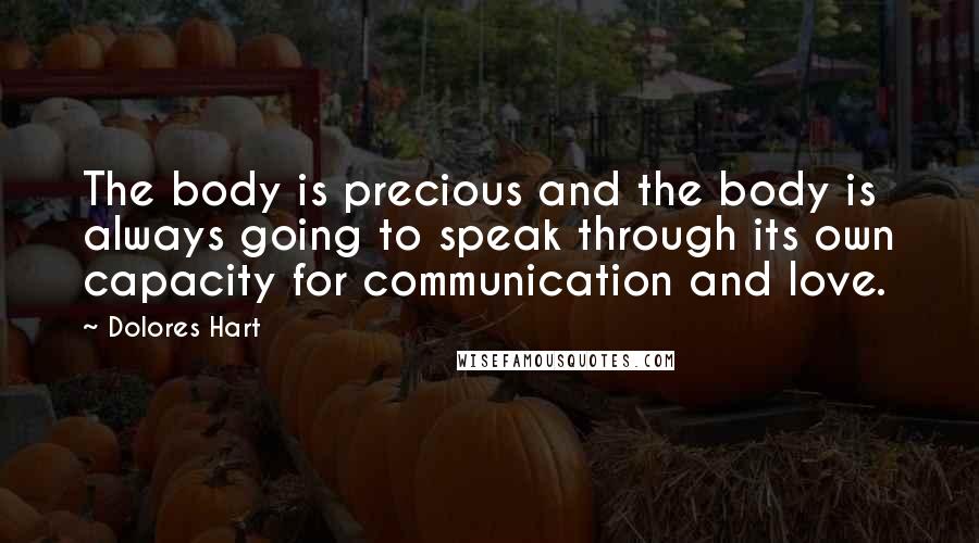 Dolores Hart quotes: The body is precious and the body is always going to speak through its own capacity for communication and love.