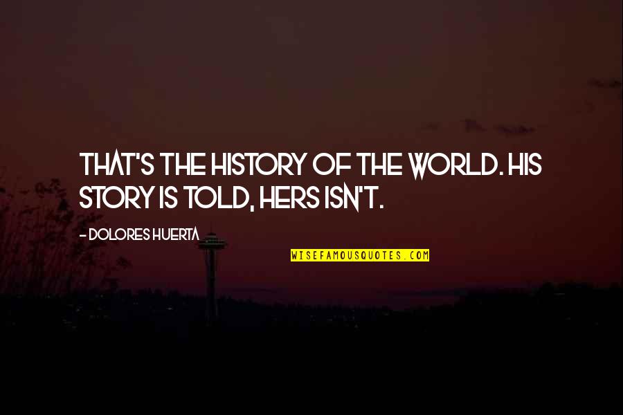 Dolores Huerta Quotes By Dolores Huerta: That's the history of the world. His story