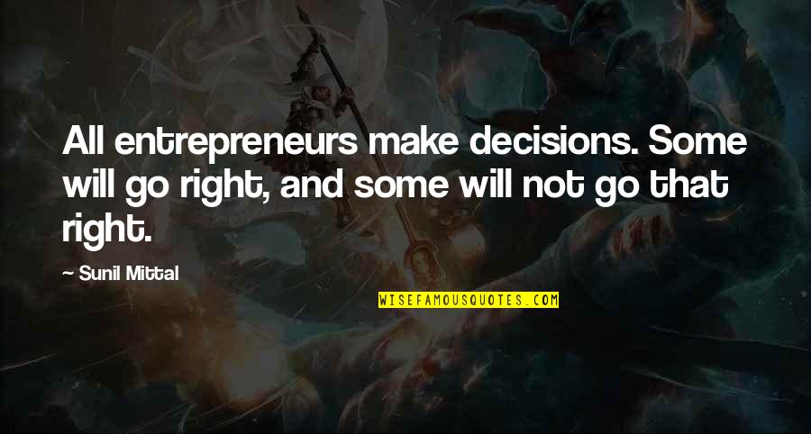 Dolores Huerta Quotes By Sunil Mittal: All entrepreneurs make decisions. Some will go right,