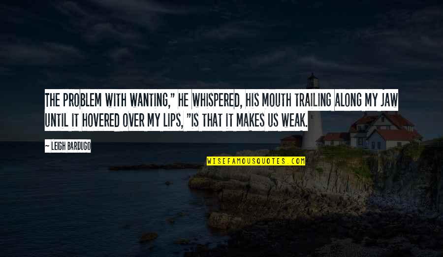 Dom Mazzetti Crossfit Quotes By Leigh Bardugo: The problem with wanting," he whispered, his mouth