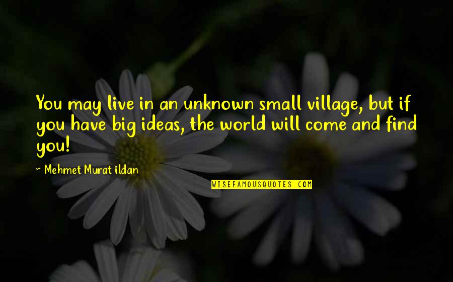 Domeniul Dornei Quotes By Mehmet Murat Ildan: You may live in an unknown small village,