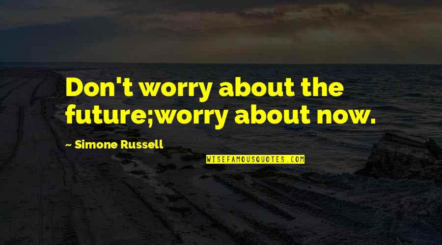 Domeniul Dornei Quotes By Simone Russell: Don't worry about the future;worry about now.