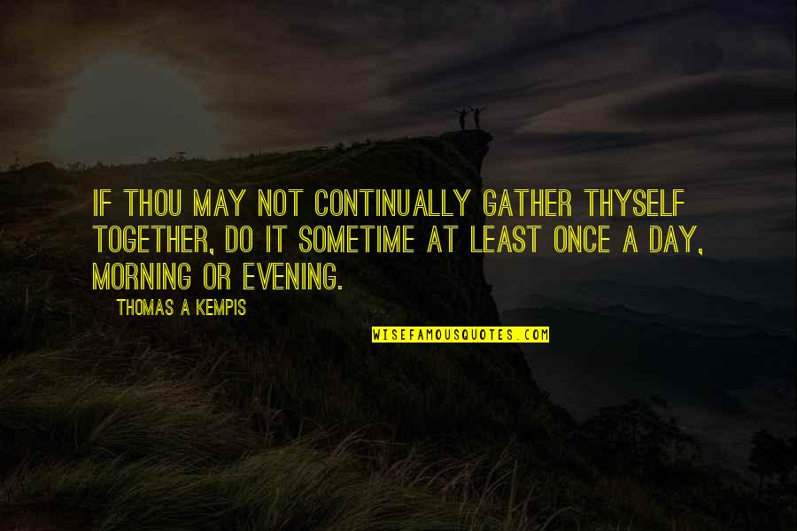 Domeniul Dornei Quotes By Thomas A Kempis: If thou may not continually gather thyself together,