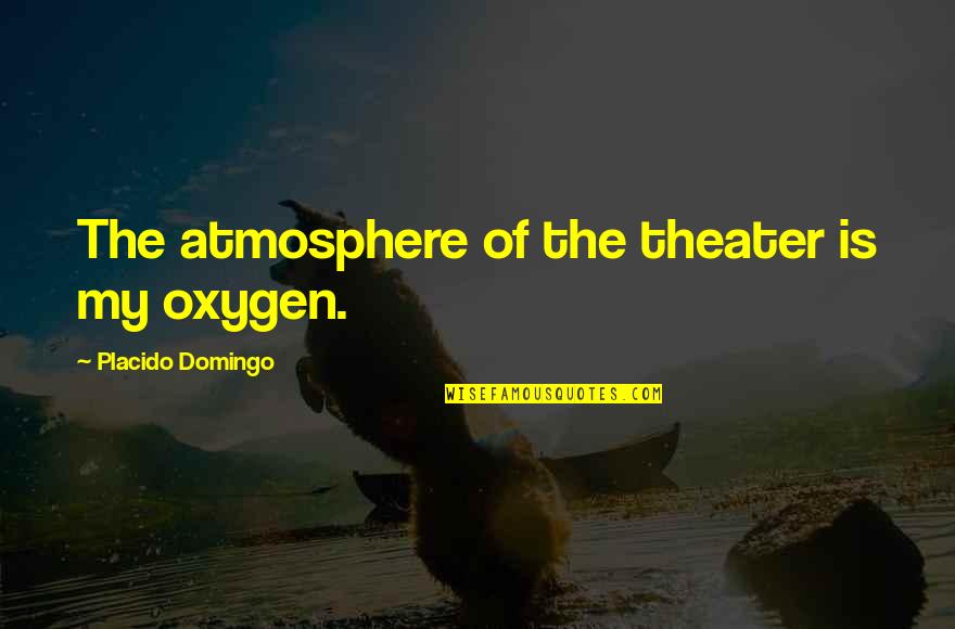 Domingo's Quotes By Placido Domingo: The atmosphere of the theater is my oxygen.