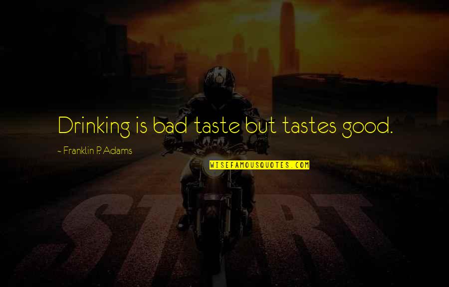 Dominic Littlewood Quotes By Franklin P. Adams: Drinking is bad taste but tastes good.