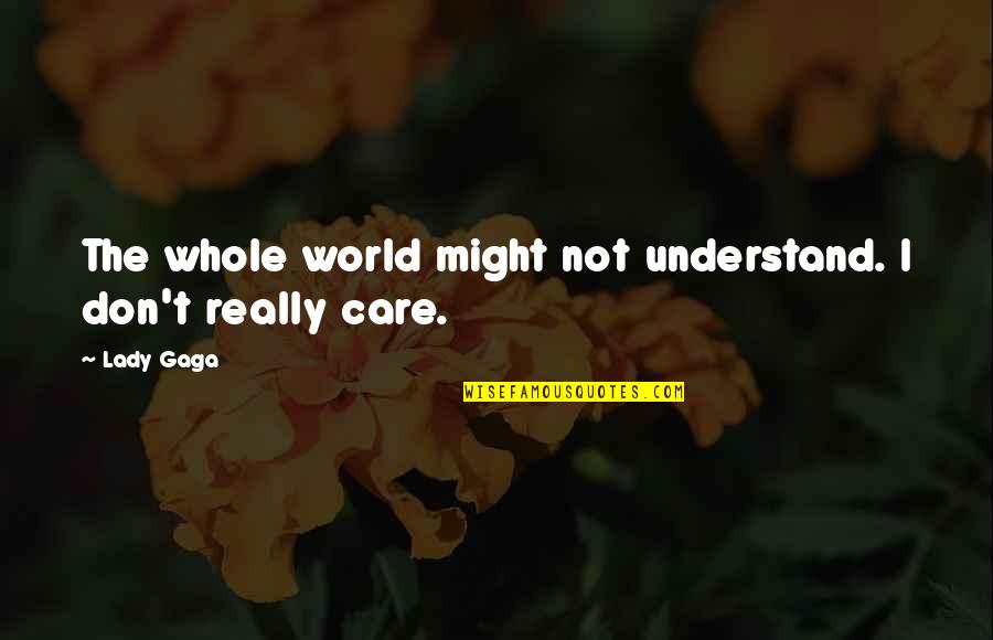 Don Care Quotes By Lady Gaga: The whole world might not understand. I don't