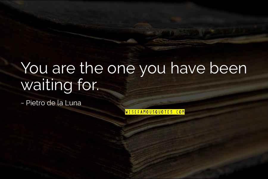 Don Ready The Goods Quotes By Pietro De La Luna: You are the one you have been waiting