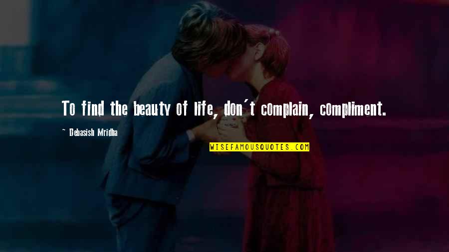 Don T Complain Quotes By Debasish Mridha: To find the beauty of life, don't complain,