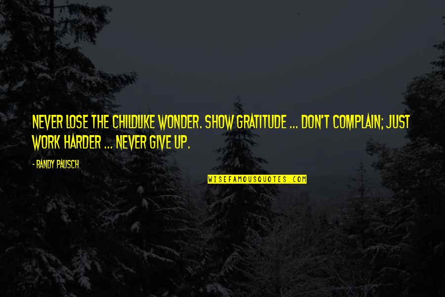 Don T Complain Quotes By Randy Pausch: Never lose the childlike wonder. Show gratitude ...