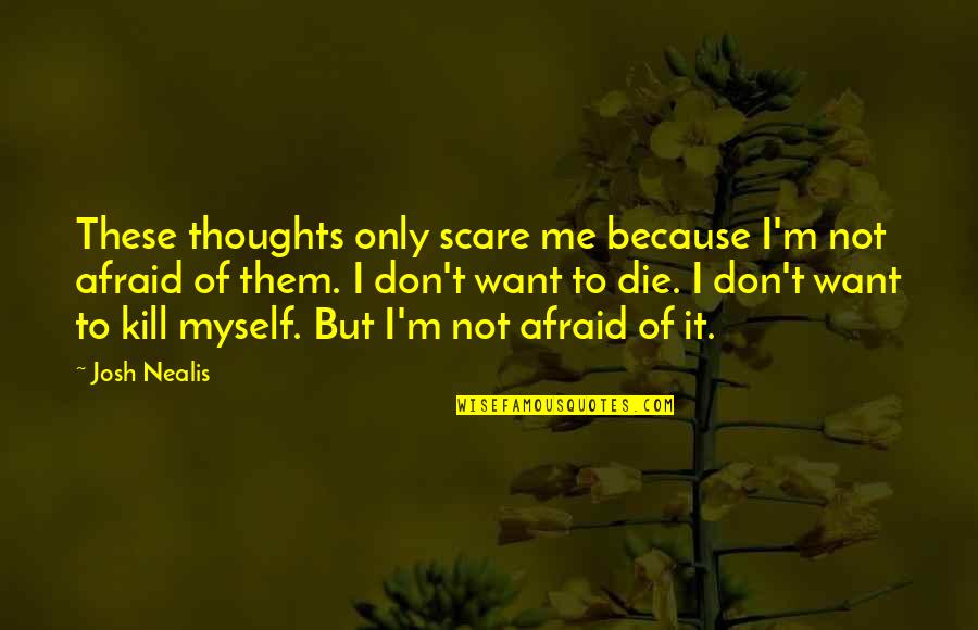 Don T Kill Quotes By Josh Nealis: These thoughts only scare me because I'm not