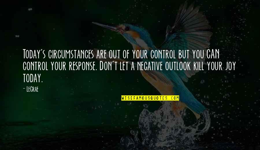 Don T Kill Quotes By LeCrae: Today's circumstances are out of your control but