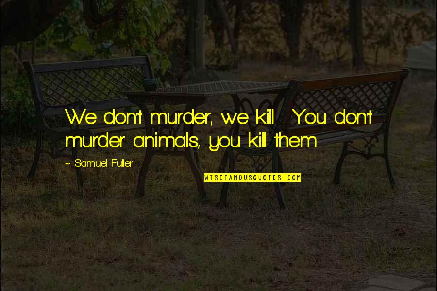 Don T Kill Quotes By Samuel Fuller: We don't murder, we kill ... You don't