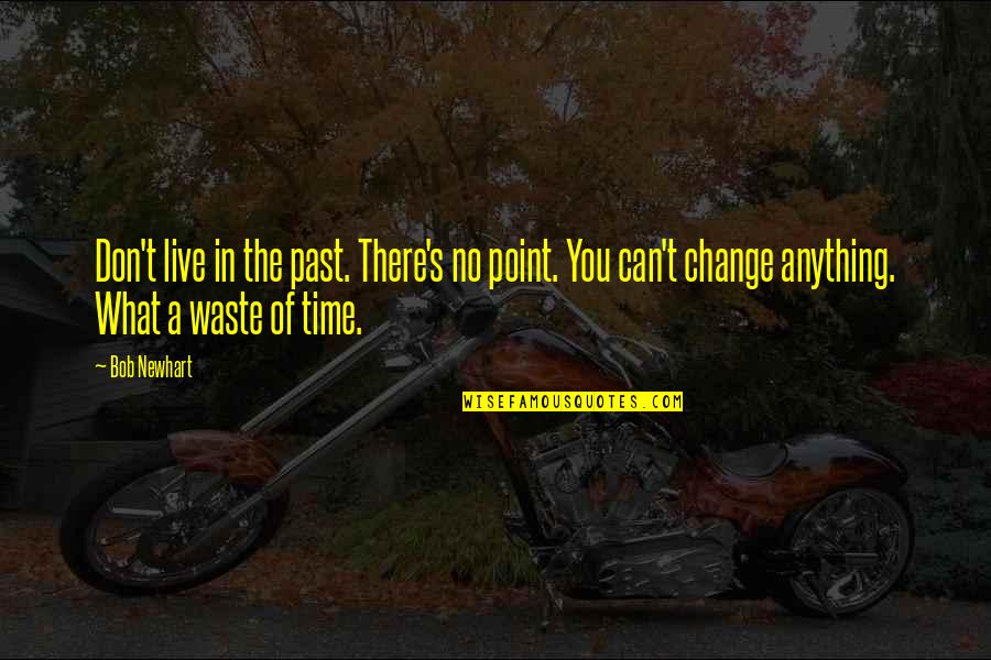 Don T Live In The Past Quotes By Bob Newhart: Don't live in the past. There's no point.