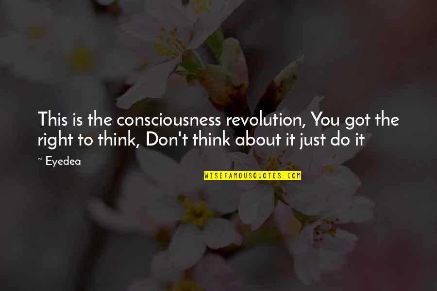 Don Think Just Do It Quotes By Eyedea: This is the consciousness revolution, You got the