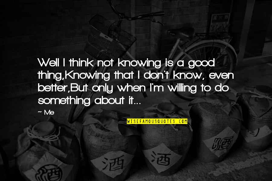 Don Think Just Do It Quotes By Me: Well I think not knowing is a good