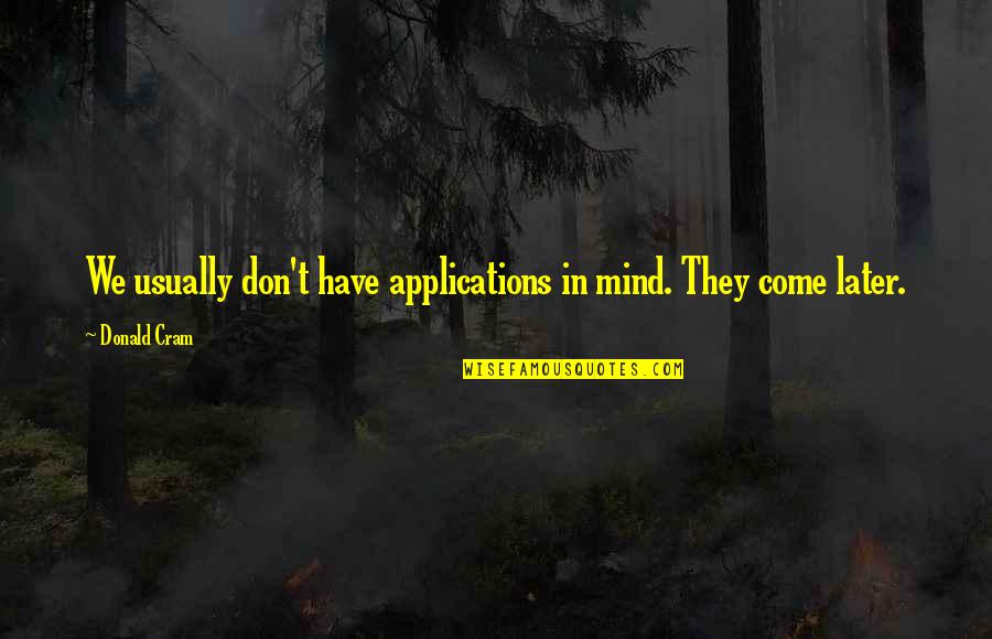 Donald Cram Quotes By Donald Cram: We usually don't have applications in mind. They