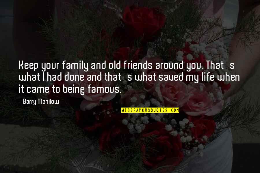 Done And Over You Quotes By Barry Manilow: Keep your family and old friends around you.