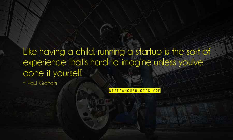 Done Like A Quotes By Paul Graham: Like having a child, running a startup is