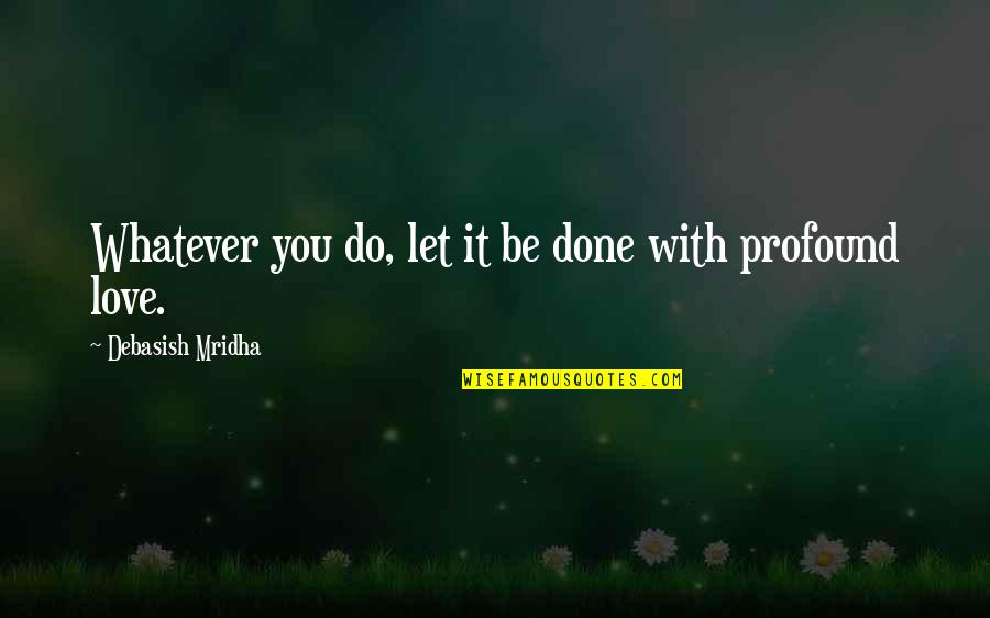 Done With Love Quotes By Debasish Mridha: Whatever you do, let it be done with