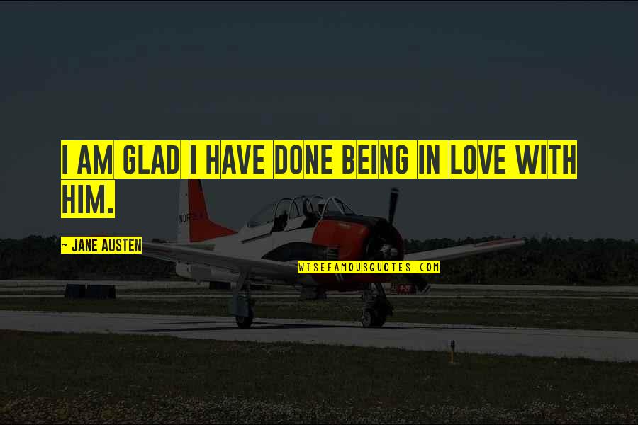 Done With Love Quotes By Jane Austen: I am glad I have done being in