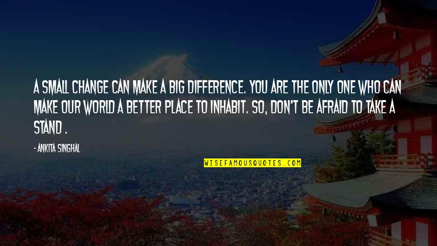 Don't Be Afraid Of Life Quotes By Ankita Singhal: A small change can make a big difference.