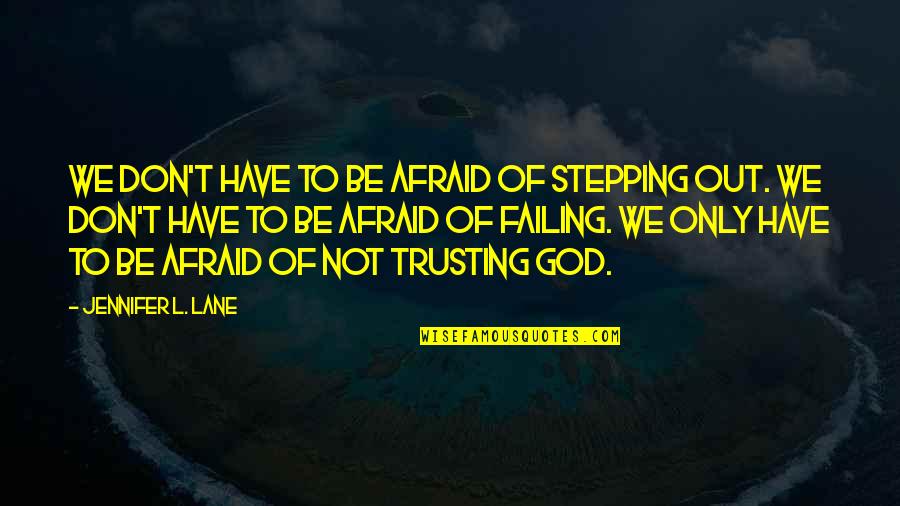 Don't Be Afraid Of Life Quotes By Jennifer L. Lane: We don't have to be afraid of stepping