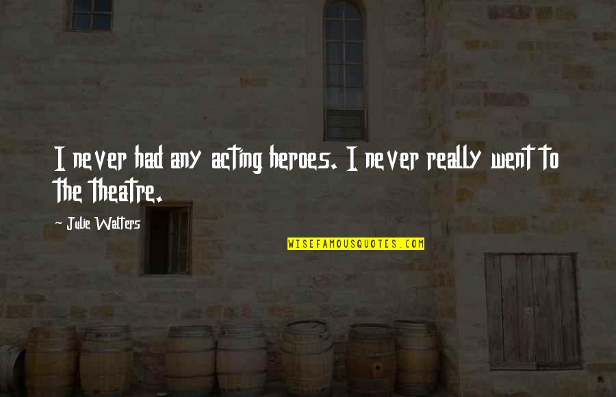 Don't Be Big Headed Quotes By Julie Walters: I never had any acting heroes. I never