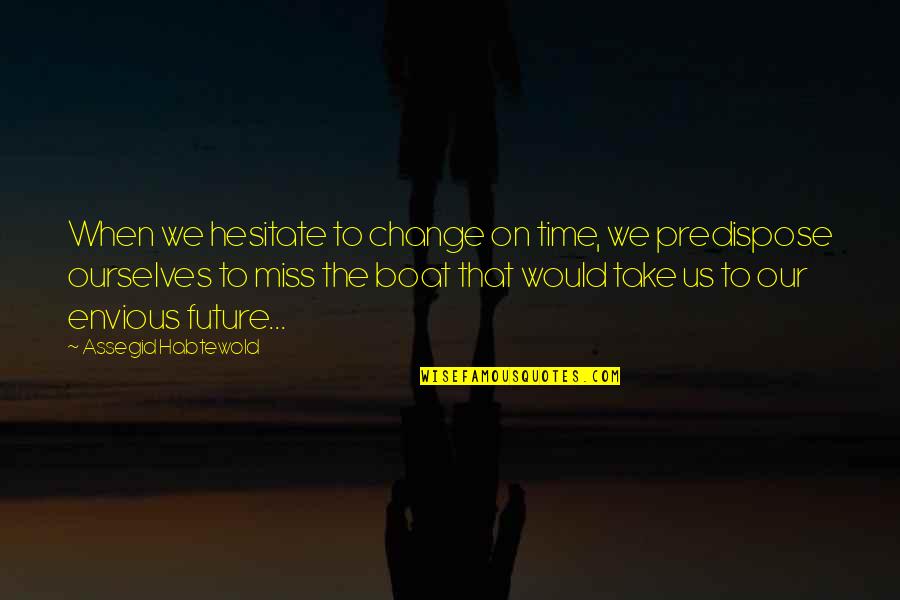 Don't Be Envious Quotes By Assegid Habtewold: When we hesitate to change on time, we