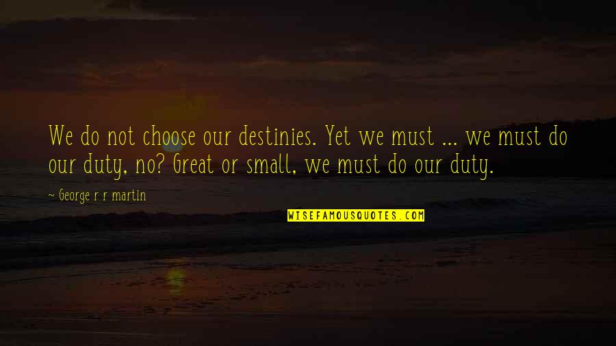 Dont Be Offended Quotes By George R R Martin: We do not choose our destinies. Yet we