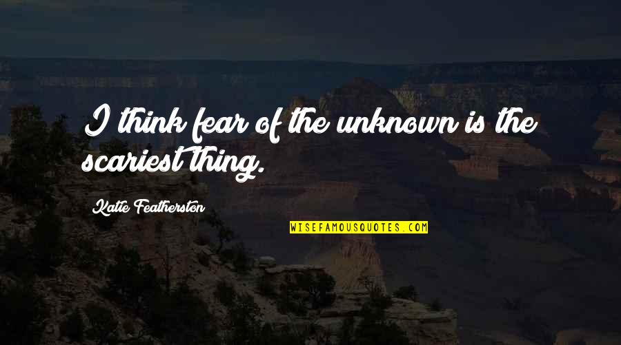 Dont Be Offended Quotes By Katie Featherston: I think fear of the unknown is the