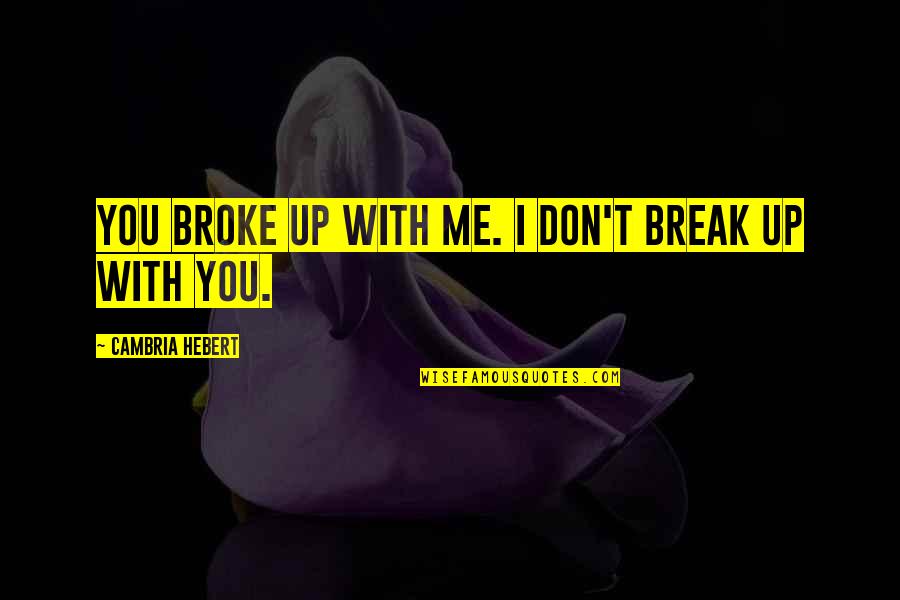 Don't Break Up Me Quotes By Cambria Hebert: You broke up with me. I don't break