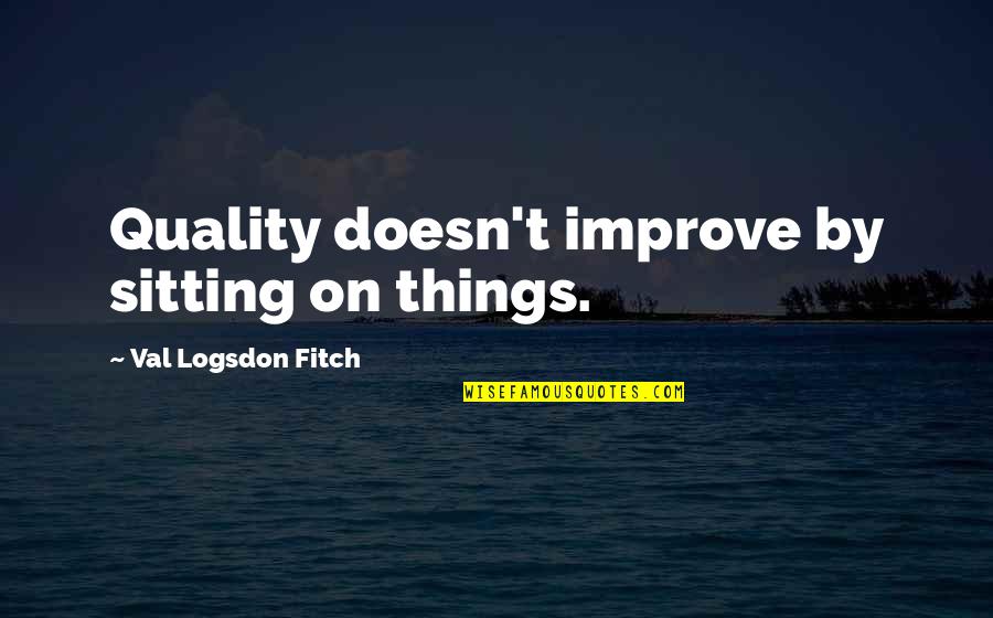 Dont Call Me Out Quotes By Val Logsdon Fitch: Quality doesn't improve by sitting on things.