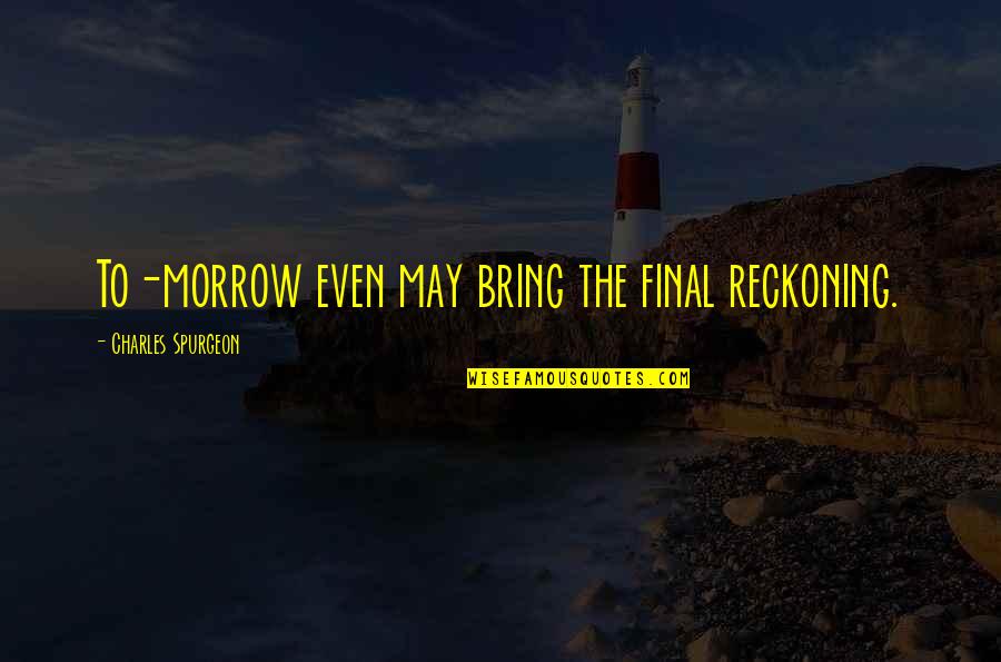 Don't Depend On Anyone For Happiness Quotes By Charles Spurgeon: To-morrow even may bring the final reckoning.