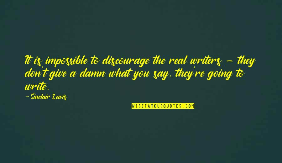 Don't Discourage Quotes By Sinclair Lewis: It is impossible to discourage the real writers