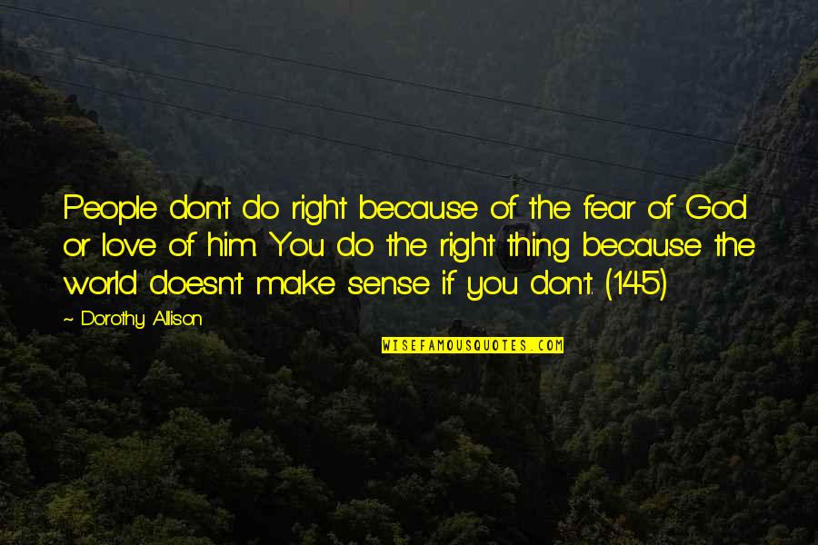 Don't Do Love Quotes By Dorothy Allison: People don't do right because of the fear