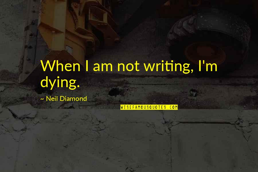 Dont Force Others Quotes By Neil Diamond: When I am not writing, I'm dying.