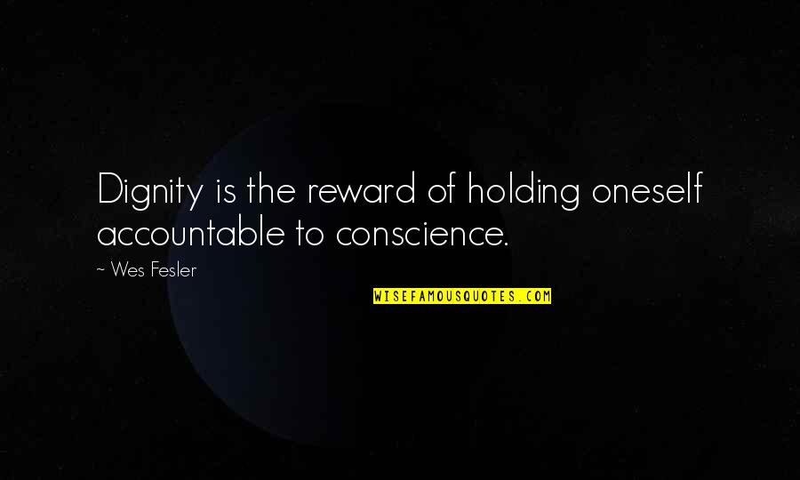 Dont Force Others Quotes By Wes Fesler: Dignity is the reward of holding oneself accountable