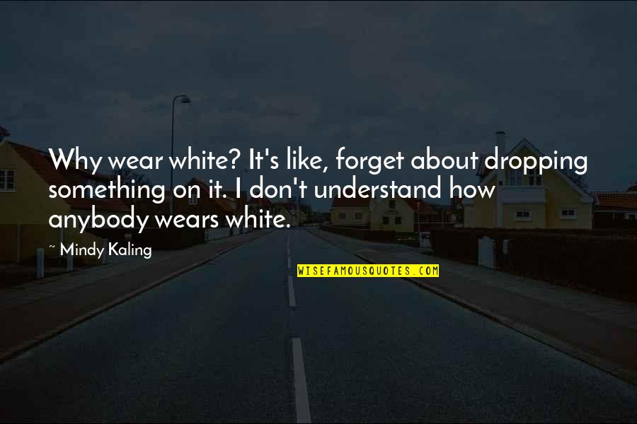 Don't Forget About Us Quotes By Mindy Kaling: Why wear white? It's like, forget about dropping