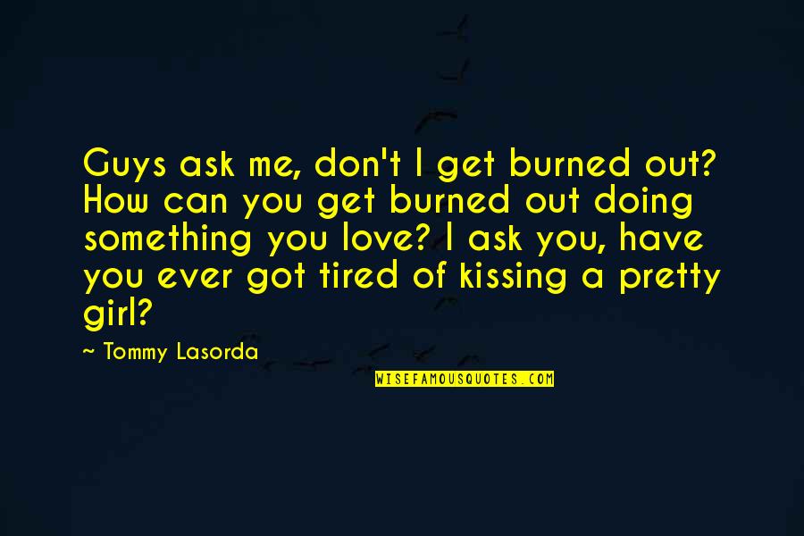 Don't Get Tired Of Me Quotes By Tommy Lasorda: Guys ask me, don't I get burned out?