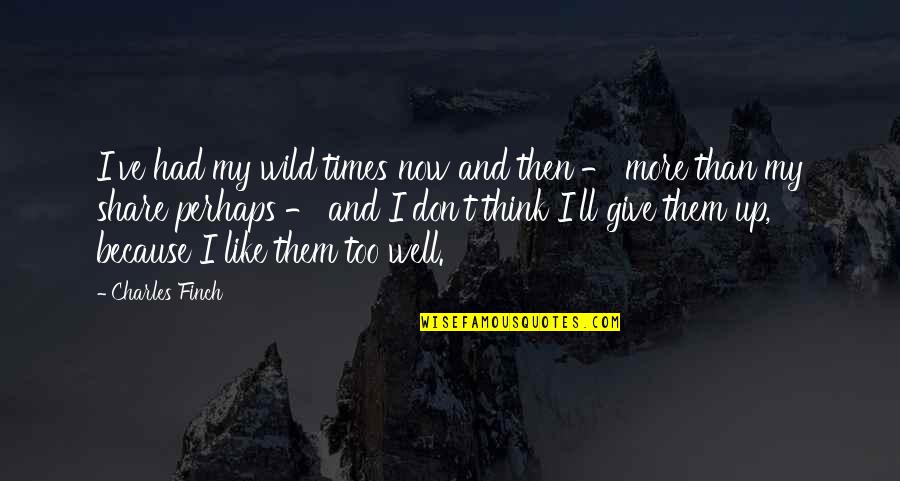 Don't Give Up Now Quotes By Charles Finch: I've had my wild times now and then