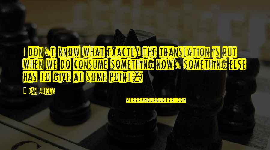 Don't Give Up Now Quotes By Dan Ariely: I don't know what exactly the translation is