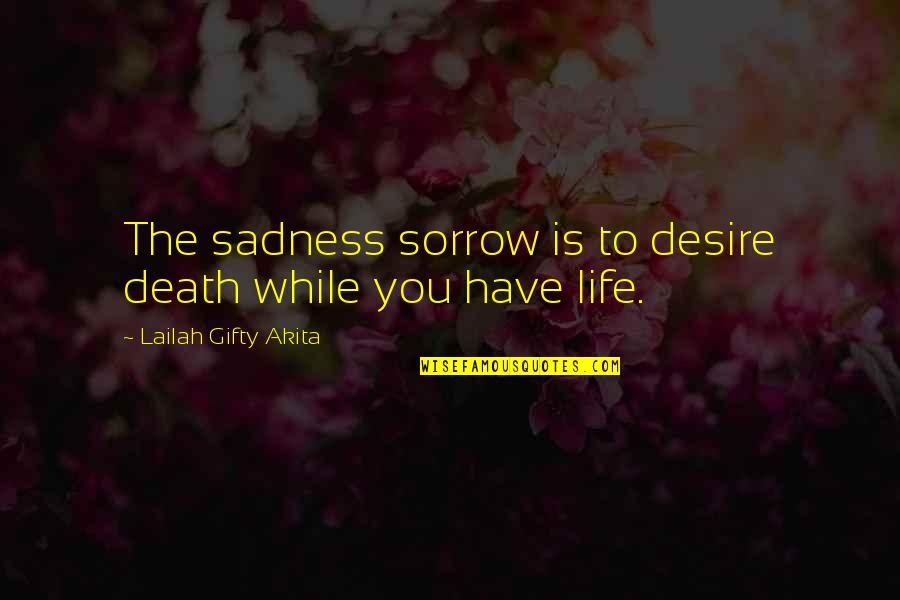 Dont Give Your Life Quotes By Lailah Gifty Akita: The sadness sorrow is to desire death while