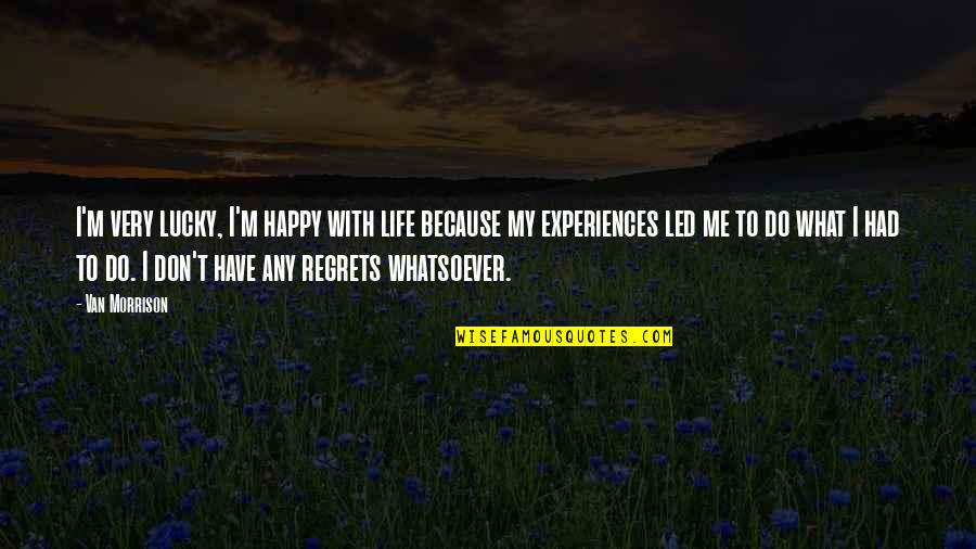 Don't Have Regrets Quotes By Van Morrison: I'm very lucky, I'm happy with life because