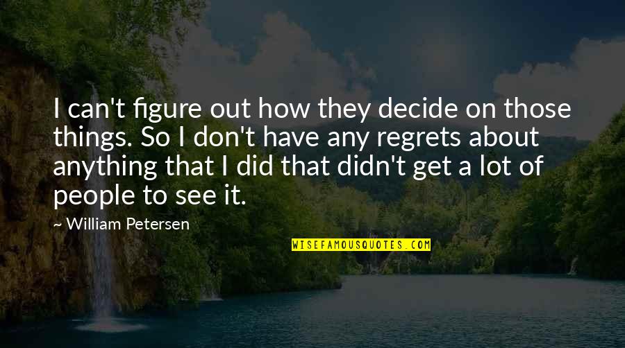 Don't Have Regrets Quotes By William Petersen: I can't figure out how they decide on